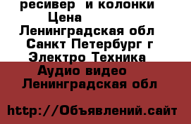 ресивер  и колонки › Цена ­ 25 000 - Ленинградская обл., Санкт-Петербург г. Электро-Техника » Аудио-видео   . Ленинградская обл.